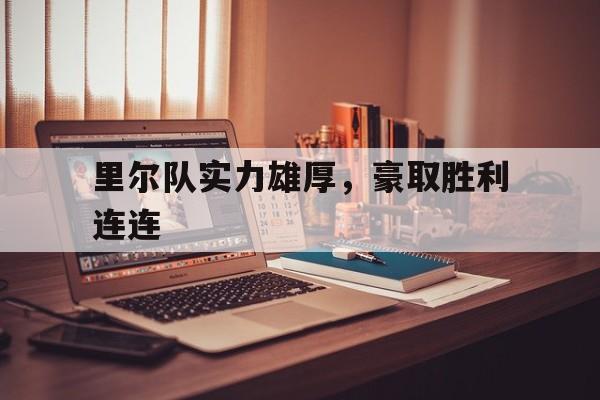 开云体育-包含里尔队实力雄厚，豪取胜利连连的词条